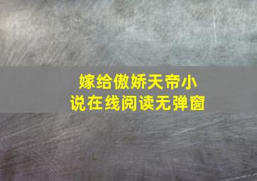 嫁给傲娇天帝小说在线阅读无弹窗