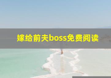 嫁给前夫boss免费阅读