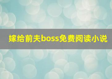 嫁给前夫boss免费阅读小说