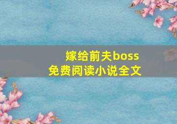 嫁给前夫boss免费阅读小说全文