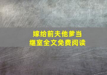 嫁给前夫他爹当继室全文免费阅读