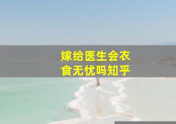 嫁给医生会衣食无忧吗知乎