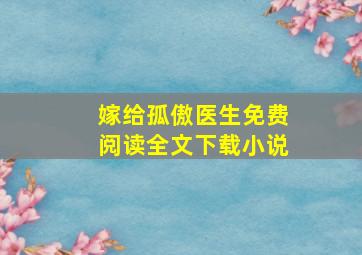 嫁给孤傲医生免费阅读全文下载小说