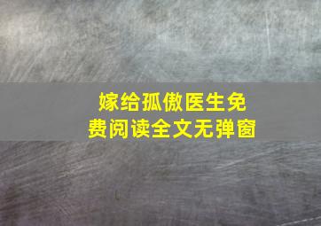 嫁给孤傲医生免费阅读全文无弹窗