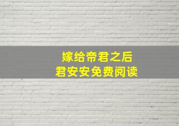 嫁给帝君之后君安安免费阅读