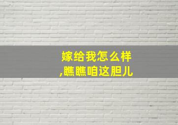 嫁给我怎么样,瞧瞧咱这胆儿