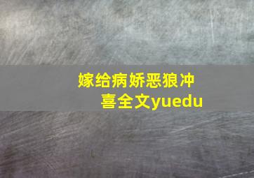 嫁给病娇恶狼冲喜全文yuedu