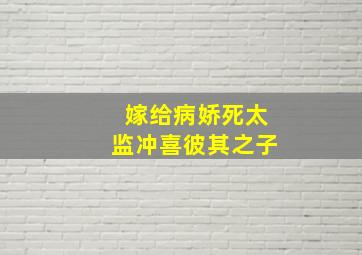 嫁给病娇死太监冲喜彼其之子