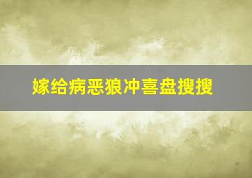 嫁给病恶狼冲喜盘搜搜