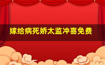 嫁给病死娇太监冲喜免费