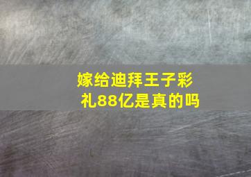 嫁给迪拜王子彩礼88亿是真的吗