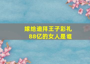 嫁给迪拜王子彩礼88亿的女人是谁