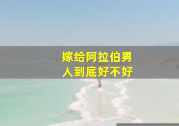 嫁给阿拉伯男人到底好不好