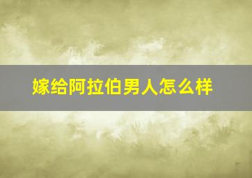 嫁给阿拉伯男人怎么样