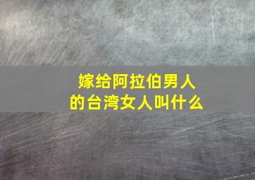 嫁给阿拉伯男人的台湾女人叫什么