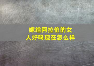 嫁给阿拉伯的女人好吗现在怎么样