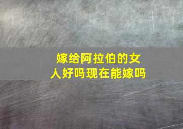 嫁给阿拉伯的女人好吗现在能嫁吗