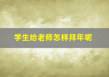 学生给老师怎样拜年呢