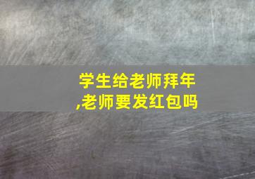 学生给老师拜年,老师要发红包吗