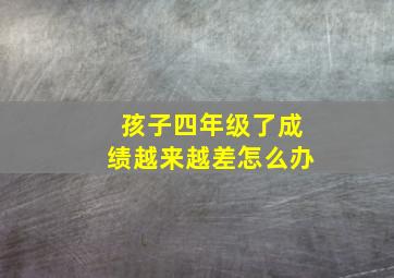 孩子四年级了成绩越来越差怎么办