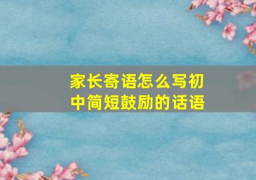 家长寄语怎么写初中简短鼓励的话语