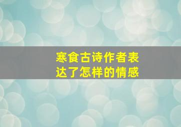 寒食古诗作者表达了怎样的情感