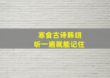 寒食古诗韩翃听一遍就能记住