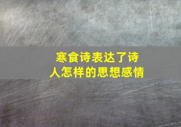 寒食诗表达了诗人怎样的思想感情