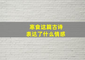 寒食这篇古诗表达了什么情感