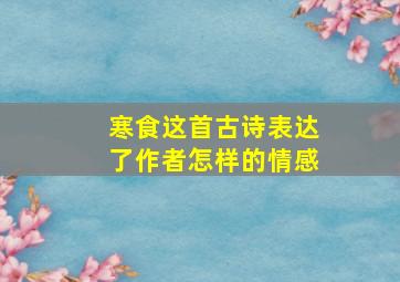 寒食这首古诗表达了作者怎样的情感