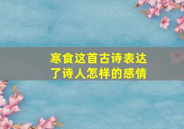 寒食这首古诗表达了诗人怎样的感情