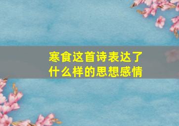 寒食这首诗表达了什么样的思想感情