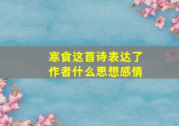 寒食这首诗表达了作者什么思想感情