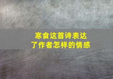 寒食这首诗表达了作者怎样的情感