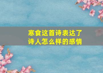 寒食这首诗表达了诗人怎么样的感情