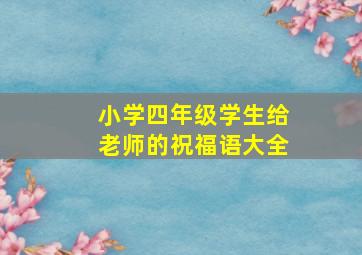 小学四年级学生给老师的祝福语大全