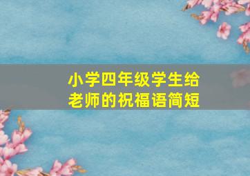 小学四年级学生给老师的祝福语简短