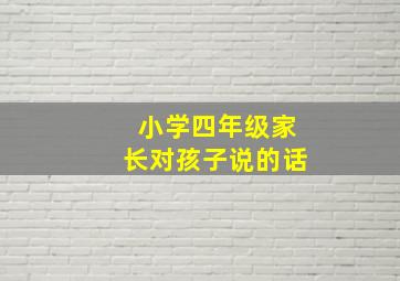 小学四年级家长对孩子说的话