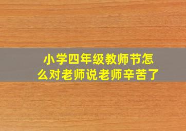 小学四年级教师节怎么对老师说老师辛苦了