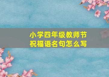 小学四年级教师节祝福语名句怎么写