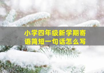 小学四年级新学期寄语简短一句话怎么写