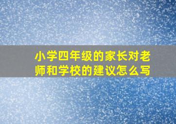 小学四年级的家长对老师和学校的建议怎么写