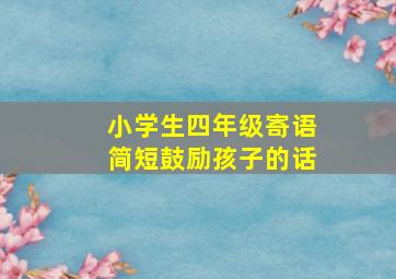 小学生四年级寄语简短鼓励孩子的话