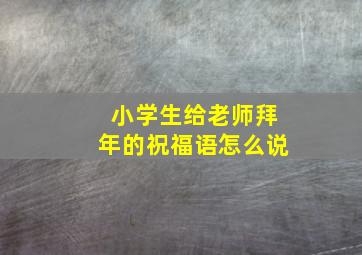 小学生给老师拜年的祝福语怎么说