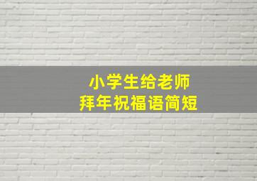 小学生给老师拜年祝福语简短