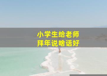 小学生给老师拜年说啥话好