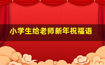 小学生给老师新年祝福语