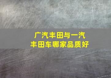 广汽丰田与一汽丰田车哪家品质好