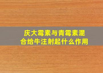 庆大霉素与青霉素混合给牛注射起什么作用