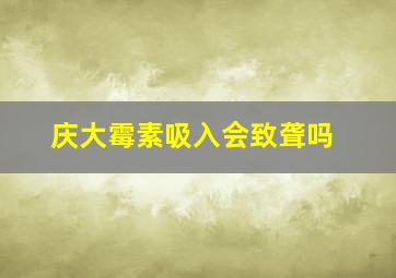 庆大霉素吸入会致聋吗